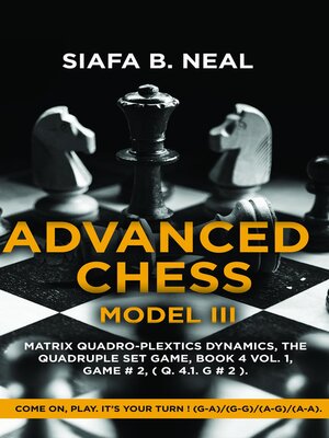 cover image of Advanced Chess--Model III, Matrix Quadro-Plextics Dynamics, the Quadruple Set Game, Book 4 Volume 1, Game # 2, ( Q. 4.1. G # 2 )
